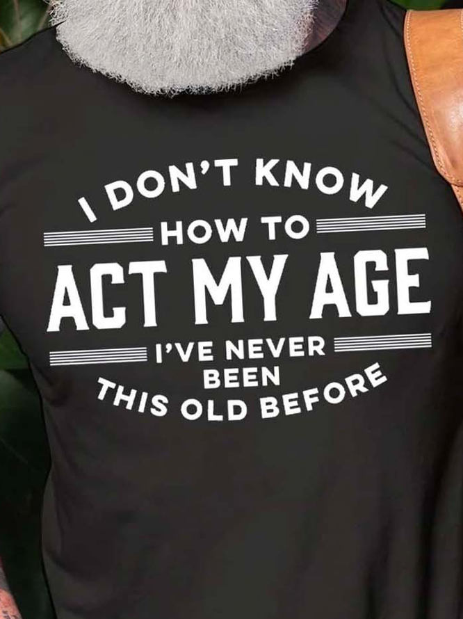 I Don't Know How To Act My Age I've Never Been This Old Before Mens Crew Neck Casual T-Shirts & Tops