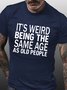 Men's Funny It’s Weird Being The Same Age As Old People Text Letters Casual T-Shirt